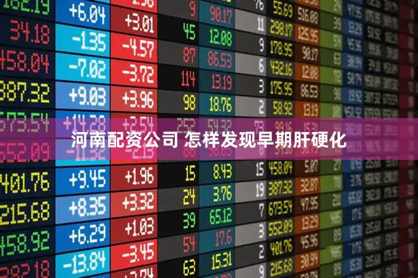 河南配资公司 怎样发现早期肝硬化